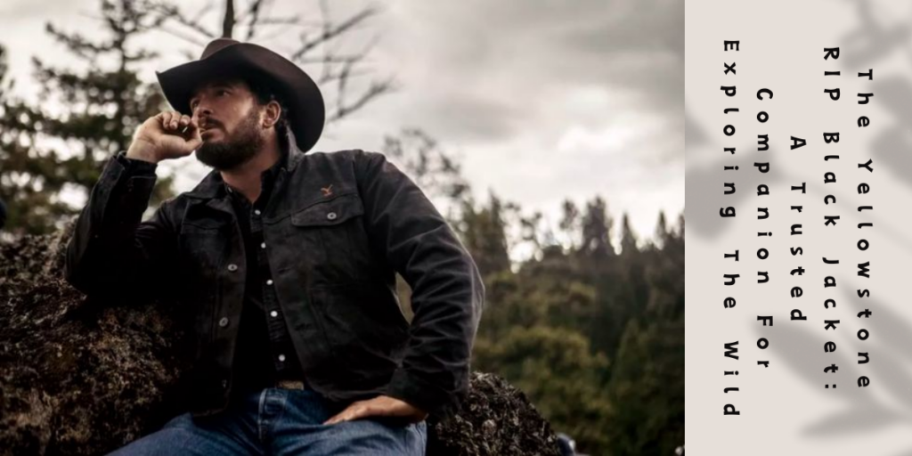 The Yellowstone RIP Black Jacket A Trusted Companion For Exploring The Wild